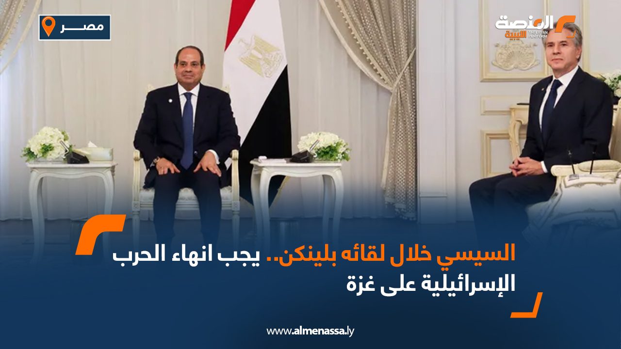 السيسي خلال لقائه بلينكن.. يجب انهاء الحرب الإسرائيلية على غزة