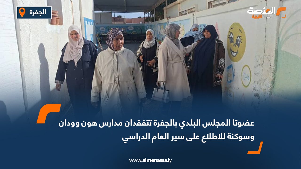 عضوتا المجلس البلدي بالجفرة تتفقدان مدارس هون وودان وسوكنة للاطلاع على سير العام الدراسي