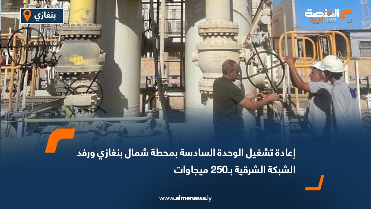 إعادة تشغيل الوحدة السادسة بمحطة شمال بنغازي ورفد الشبكة الشرقية بـ250 ميجاوات