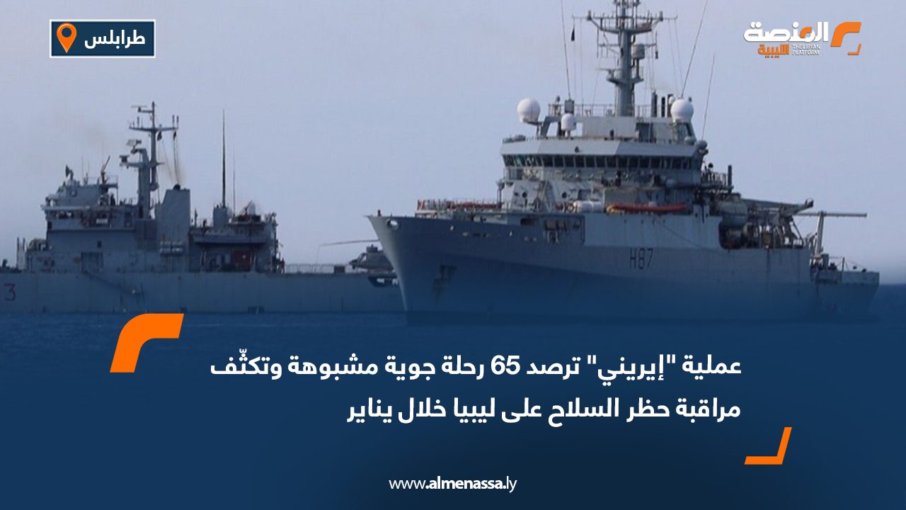 عملية "إيريني" ترصد 65 رحلة جوية مشبوهة وتكثّف مراقبة حظر السلاح على ليبيا خلال يناير