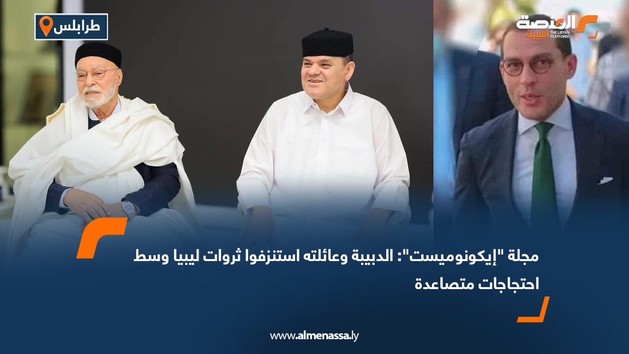 مجلة "إيكونوميست": الدبيبة وعائلته استنزفوا ثروات ليبيا وسط احتجاجات متصاعدة