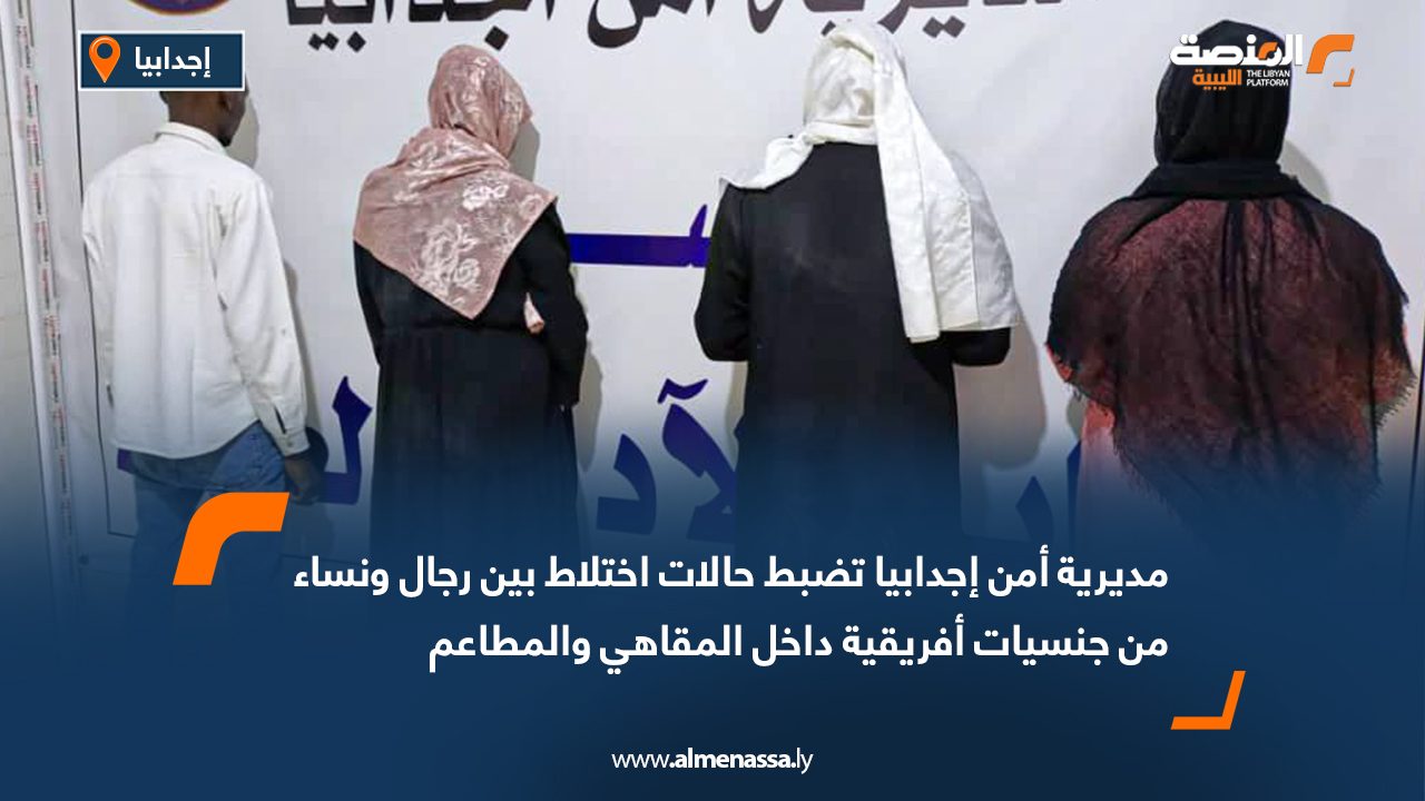 مديرية أمن إجدابيا تضبط حالات اختلاط بين رجال ونساء من جنسيات أفريقية داخل المقاهي والمطاعم