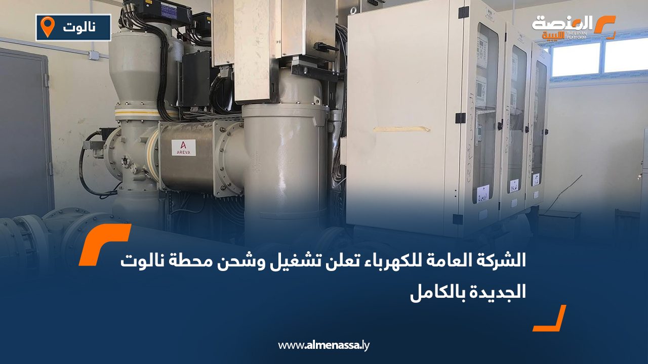 الشركة العامة للكهرباء تعلن تشغيل وشحن محطة نالوت الجديدة بالكامل