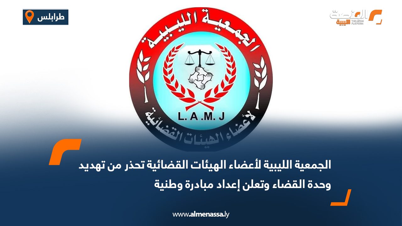 الجمعية الليبية لأعضاء الهيئات القضائية تحذر من تهديد وحدة القضاء وتعلن إعداد مبادرة وطنية