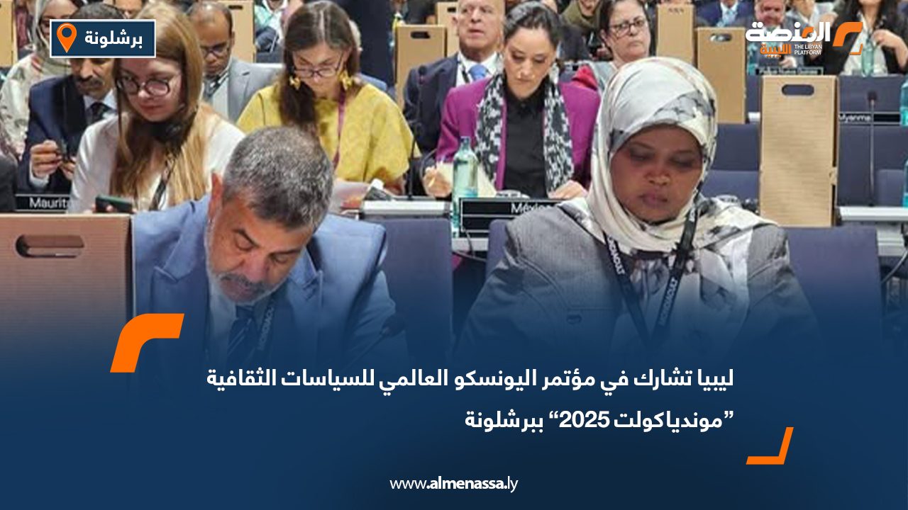 ليبيا تشارك في مؤتمر اليونسكو العالمي للسياسات الثقافية “موندياكولت 2025” ببرشلونة