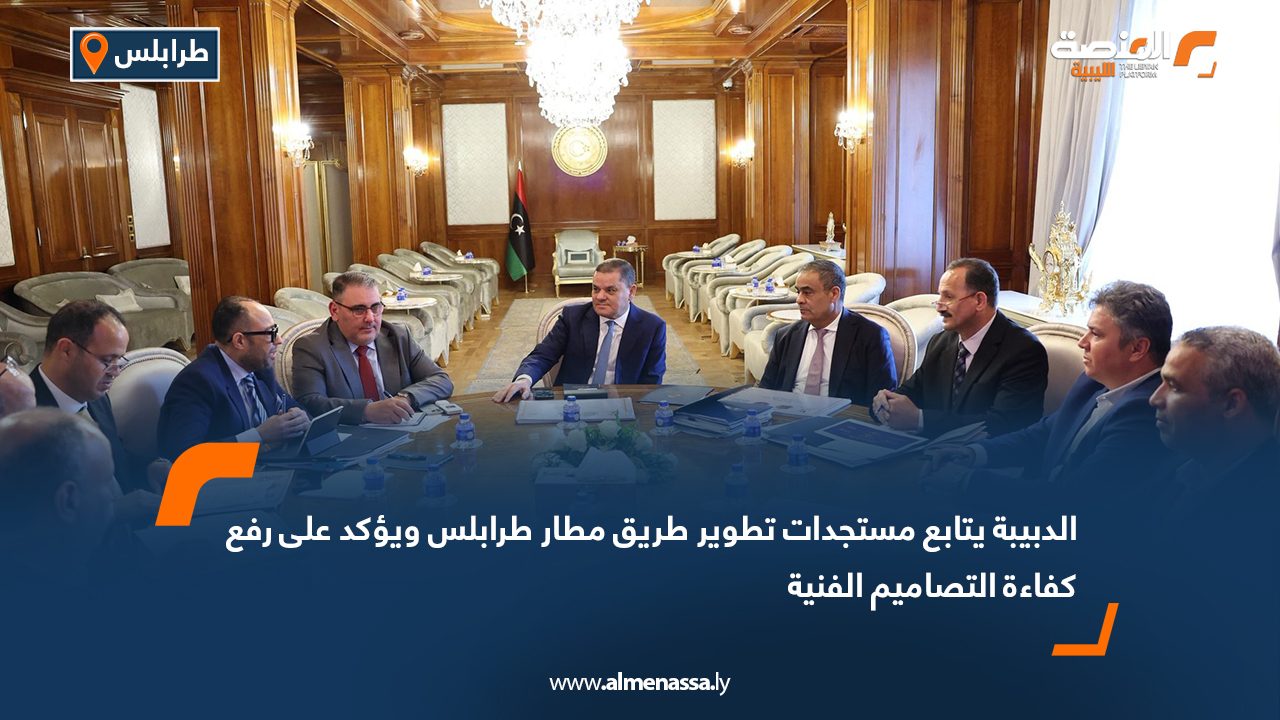 الدبيبة يتابع مستجدات تطوير طريق مطار طرابلس ويؤكد على رفع كفاءة التصاميم الفنية