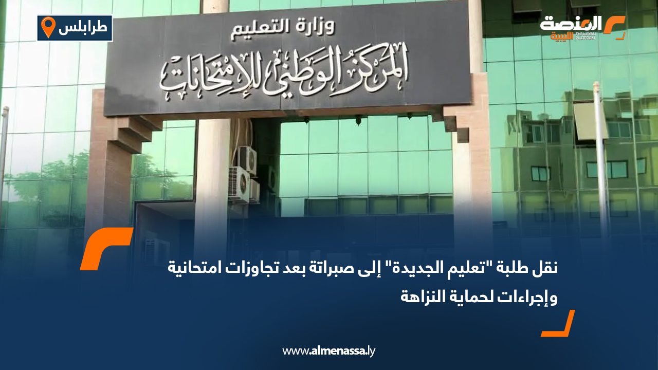 نقل طلبة "تعليم الجديدة" إلى صبراتة بعد تجاوزات امتحانية وإجراءات لحماية النزاهة