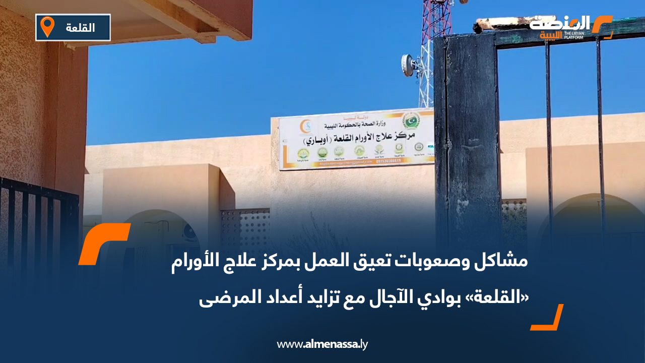 مشاكل وصعوبات تعيق العمل بمركز علاج الأورام «القلعة» بوادي الآجال مع تزايد أعداد المرضى