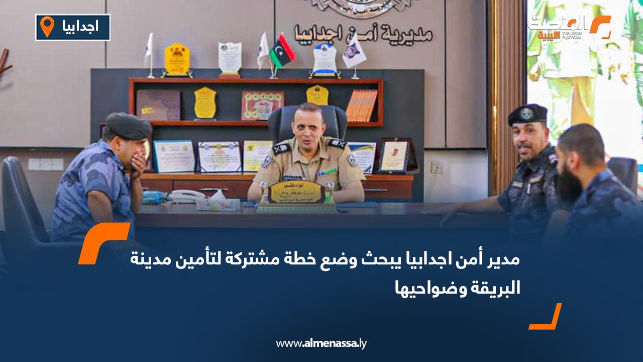 مدير أمن اجدابيا يبحث وضع خطة مشتركة لتأمين مدينة البريقة وضواحيها