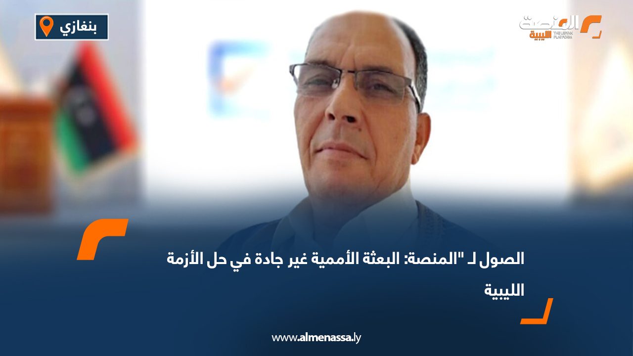 الصول لـ "المنصة: البعثة الأممية غير جادة في حل الأزمة الليبية