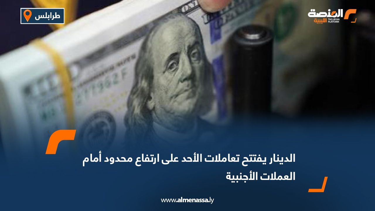 الدينار يفتتح تعاملات الأحد على ارتفاع محدود أمام العملات الأجنبية