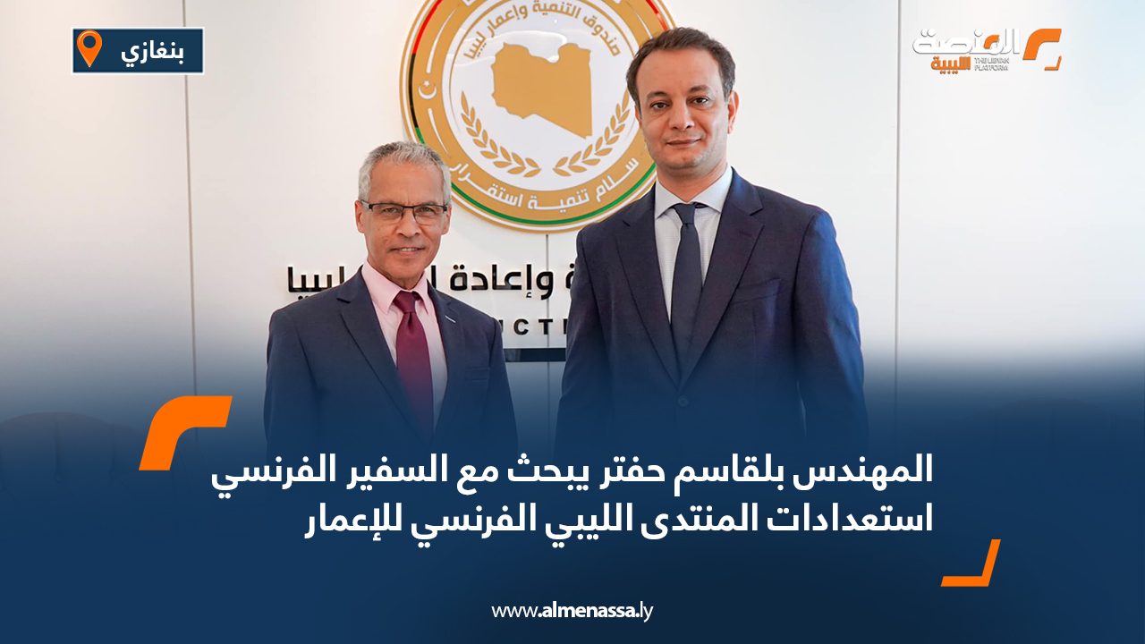 المهندس بلقاسم حفتر يبحث مع السفير الفرنسي استعدادات المنتدى الليبي الفرنسي للإعمار