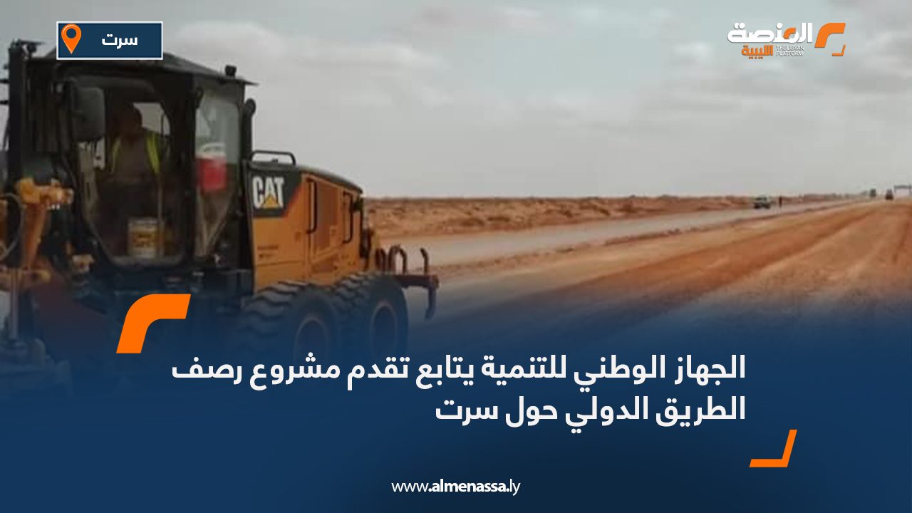 الجهاز الوطني للتنمية يتابع تقدم مشروع رصف الطريق الدولي حول سرت