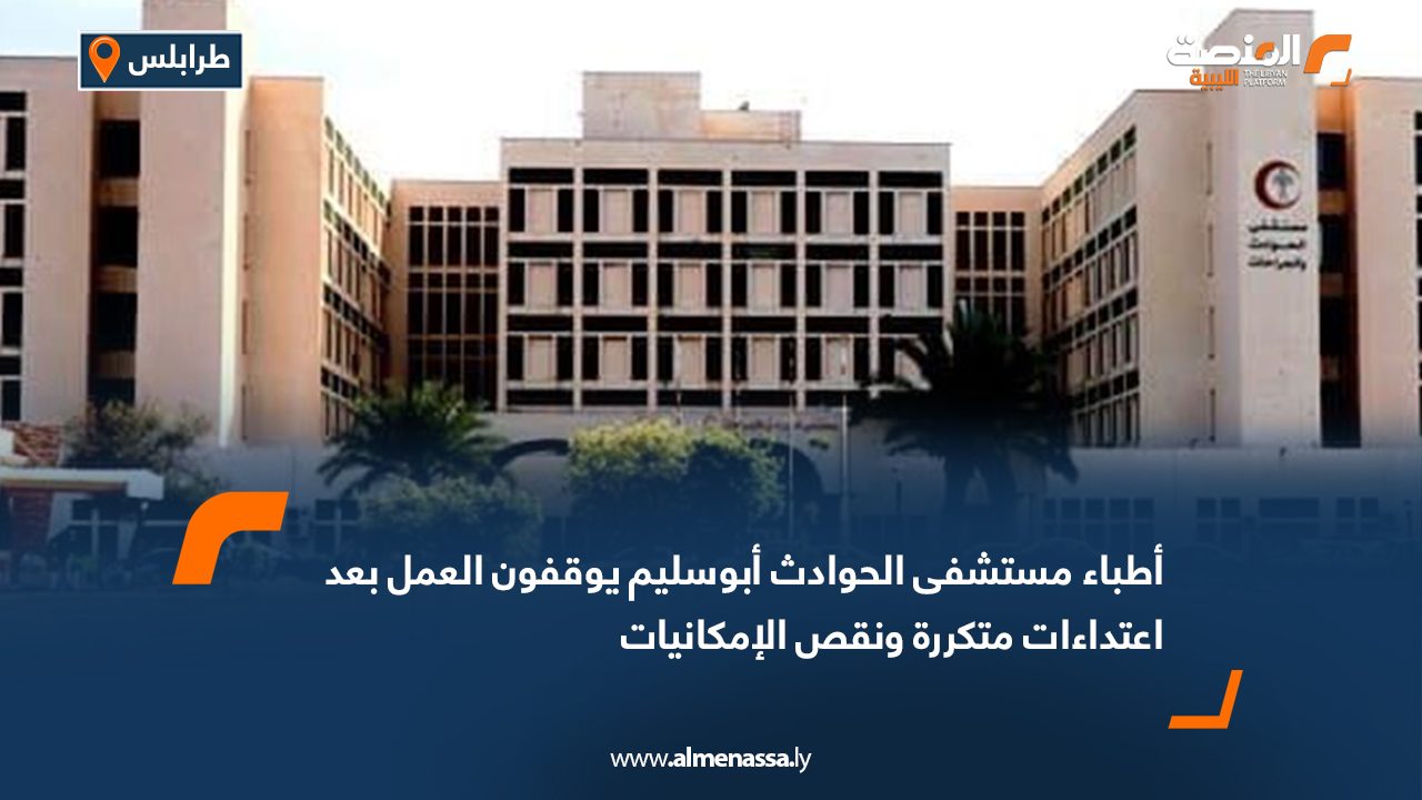 أطباء مستشفى الحوادث أبوسليم يوقفون العمل بعد اعتداءات متكررة ونقص الإمكانيات