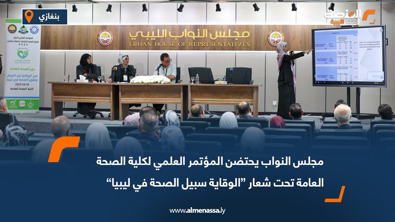 مجلس النواب يحتضن المؤتمر العلمي لكلية الصحة العامة تحت شعار “الوقاية سبيل الصحة في ليبيا”