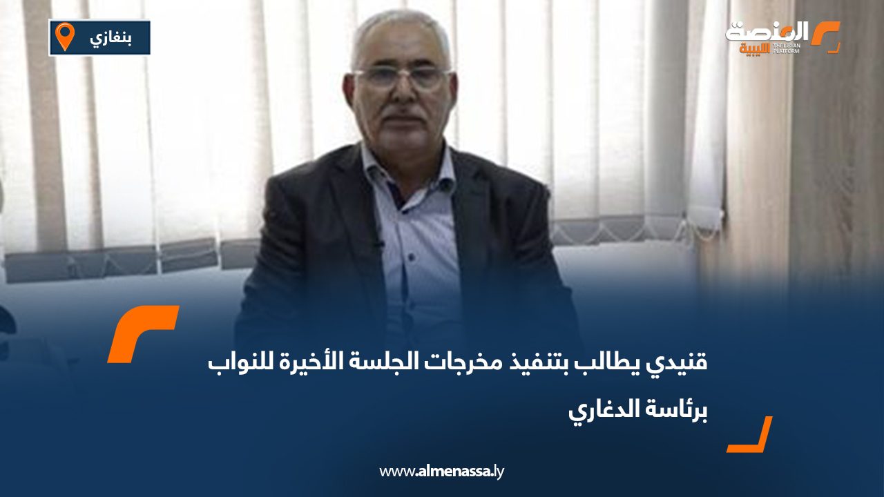 قنيدي يطالب بتنفيذ مخرجات الجلسة الأخيرة للنواب برئاسة الدغاري