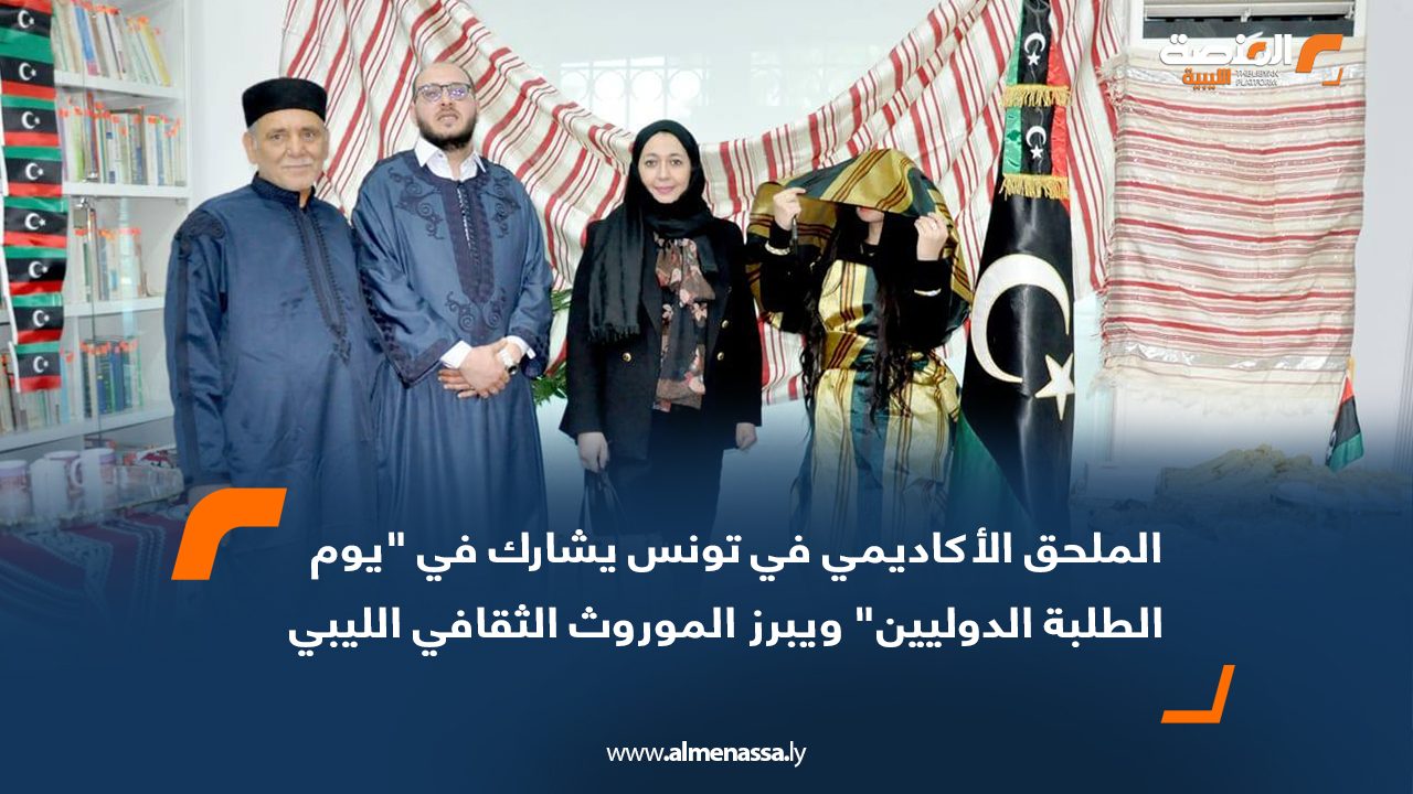 الملحق الأكاديمي في تونس يشارك في "يوم الطلبة الدوليين" ويبرز الموروث الثقافي الليبي