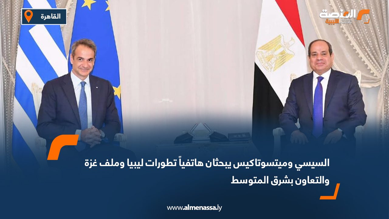 السيسي وميتسوتاكيس يبحثان هاتفياً تطورات ليبيا وملف غزة والتعاون بشرق المتوسط