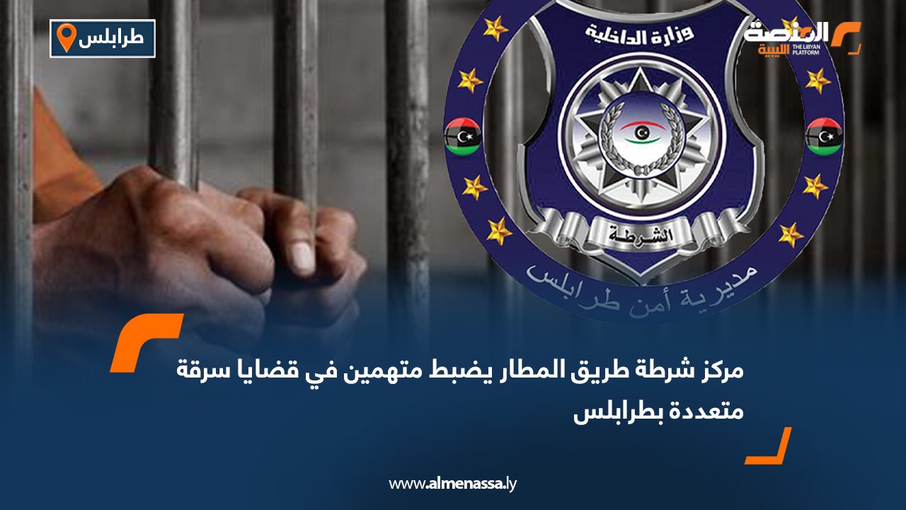 مركز شرطة طريق المطار يضبط متهمين في قضايا سرقة متعددة بطرابلس
