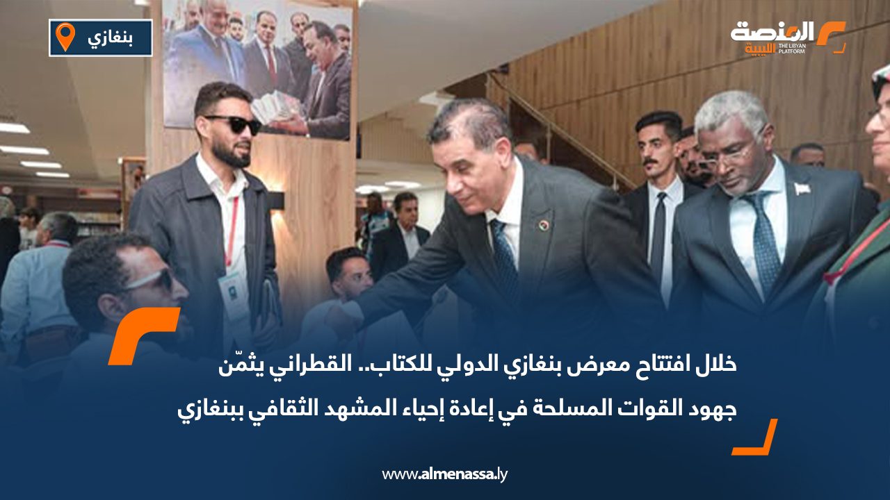 خلال افتتاح معرض بنغازي الدولي للكتاب.. القطراني يثمّن جهود القوات المسلحة في إعادة إحياء المشهد الثقافي ببنغازي