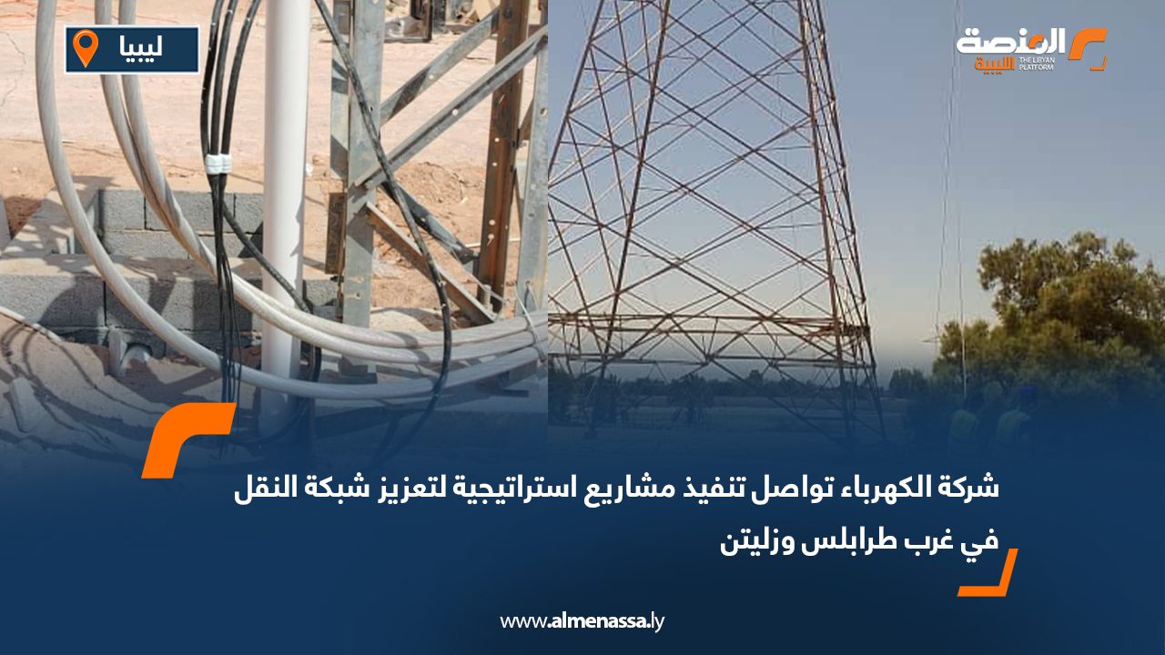 شركة الكهرباء تواصل تنفيذ مشاريع استراتيجية لتعزيز شبكة النقل في غرب طرابلس وزليتن