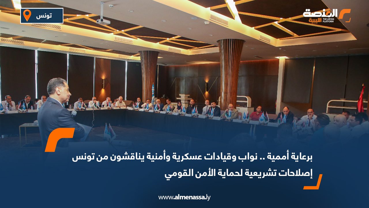 برعاية أممية .. نواب وقيادات عسكرية وأمنية يناقشون من تونس إصلاحات تشريعية لحماية الأمن القومي