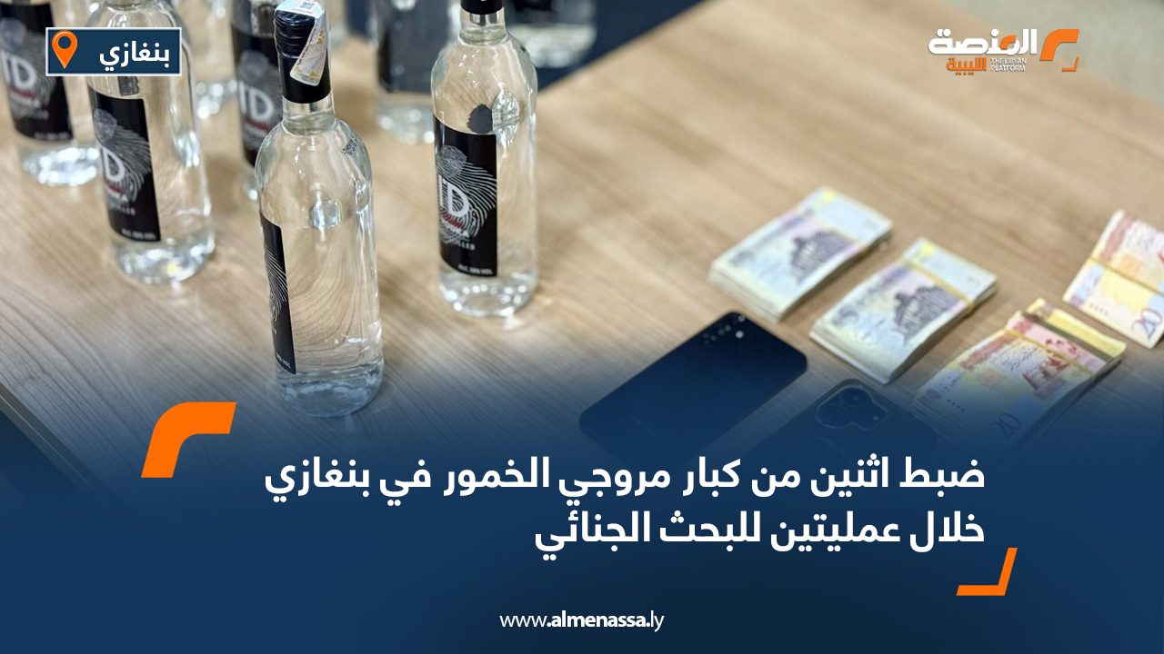 ضبط اثنين من كبار مروجي الخمور في بنغازي خلال عمليتين للبحث الجنائي