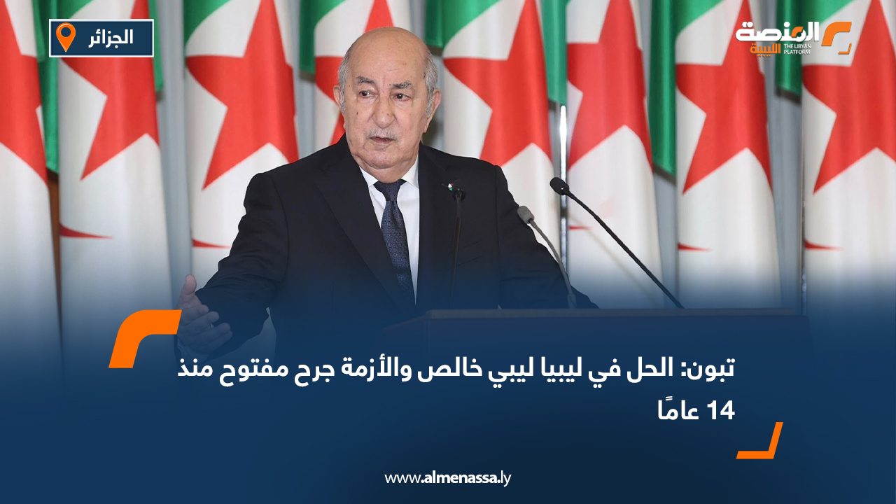 تبون: الحل في ليبيا ليبي خالص والأزمة جرح مفتوح منذ 14 عامًا