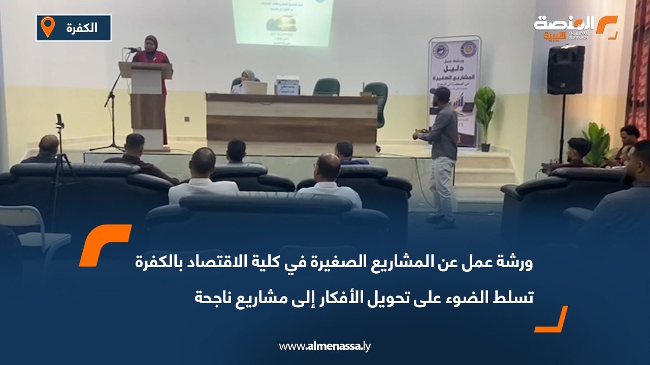 ورشة عمل عن المشاريع الصغيرة في كلية الاقتصاد بالكفرة تسلط الضوء على تحويل الأفكار إلى مشاريع ناجحة