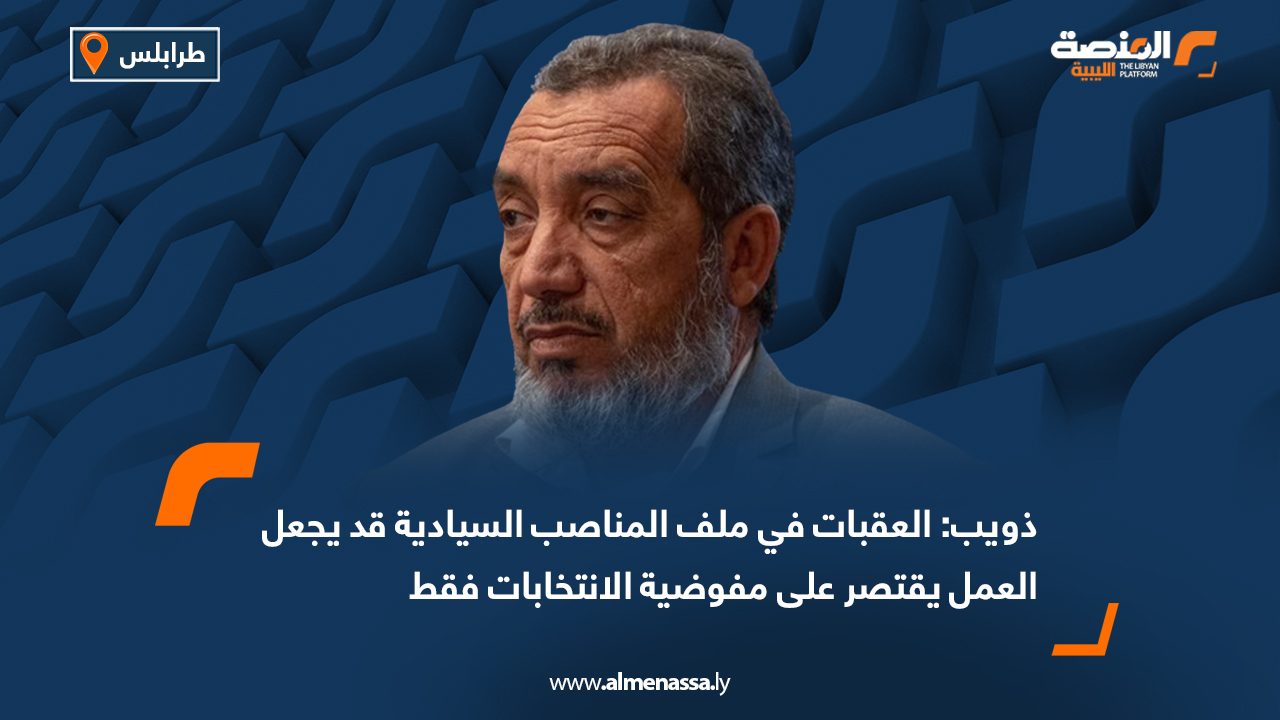 ذويب: العقبات في ملف المناصب السيادية قد يجعل العمل يقتصر على مفوضية الانتخابات فقط