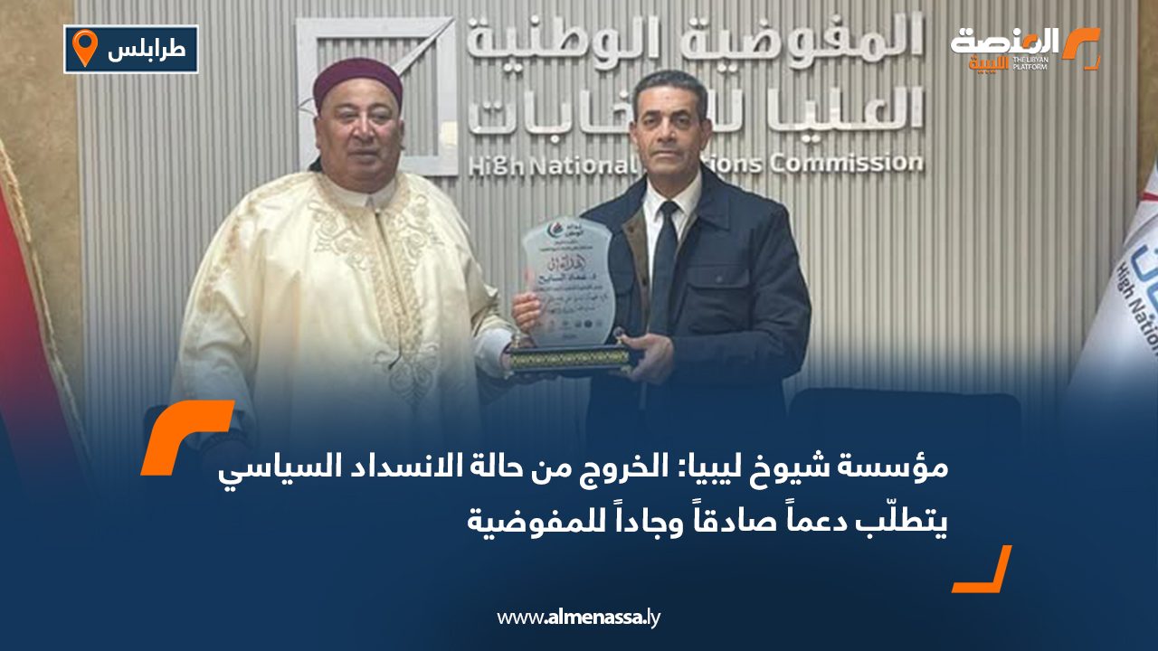 مؤسسة شيوخ ليبيا: الخروج من حالة الانسداد السياسي يتطلّب دعماً صادقاً وجاداً للمفوضية