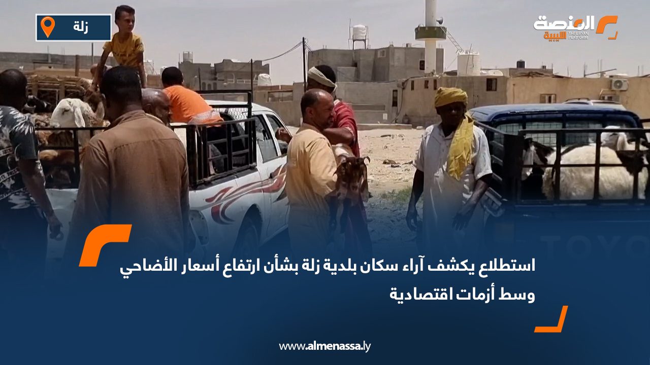 استطلاع يكشف آراء سكان بلدية زلة بشأن ارتفاع أسعار الأضاحي وسط أزمات اقتصادية