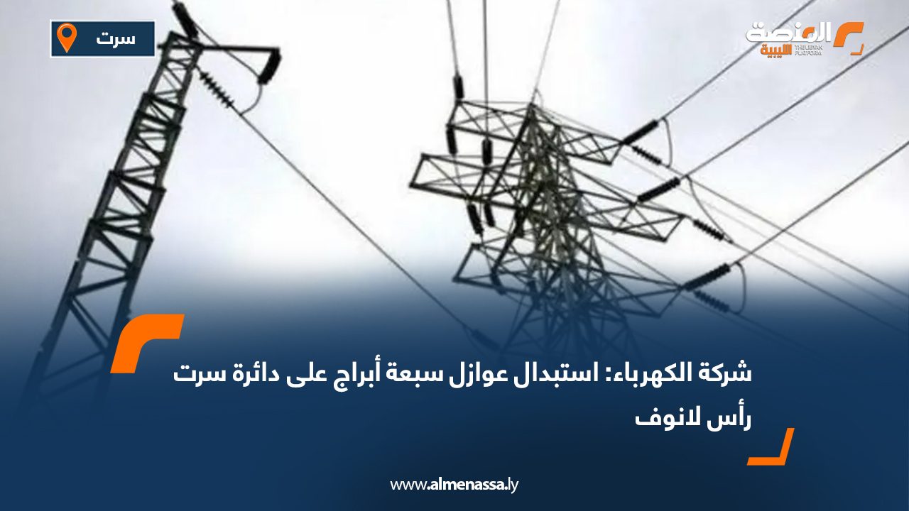 شركة الكهرباء: استبدال عوازل سبعة أبراج على دائرة سرت رأس لانوف