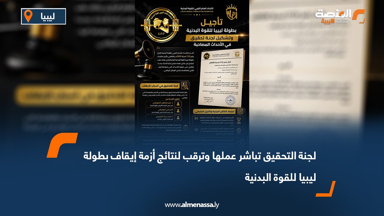 لجنة التحقيق تباشر عملها وترقب لنتائج أزمة إيقاف بطولة ليبيا للقوة البدنية