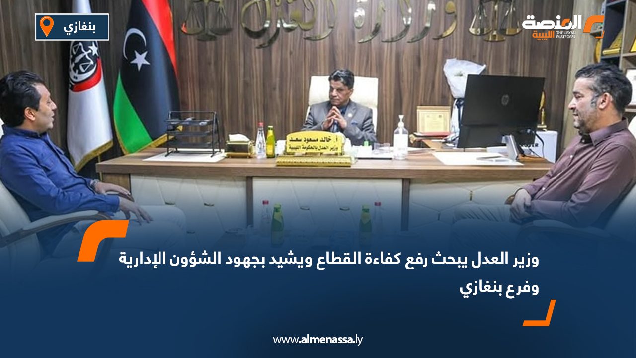 وزير العدل يبحث رفع كفاءة القطاع ويشيد بجهود الشؤون الإدارية وفرع بنغازي