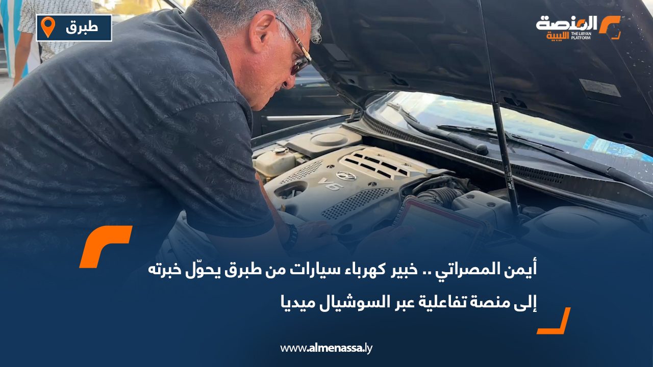 أيمن المصراتي.. خبير كهرباء سيارات من طبرق يحوّل خبرته إلى منصة تفاعلية عبر السوشيال ميديا