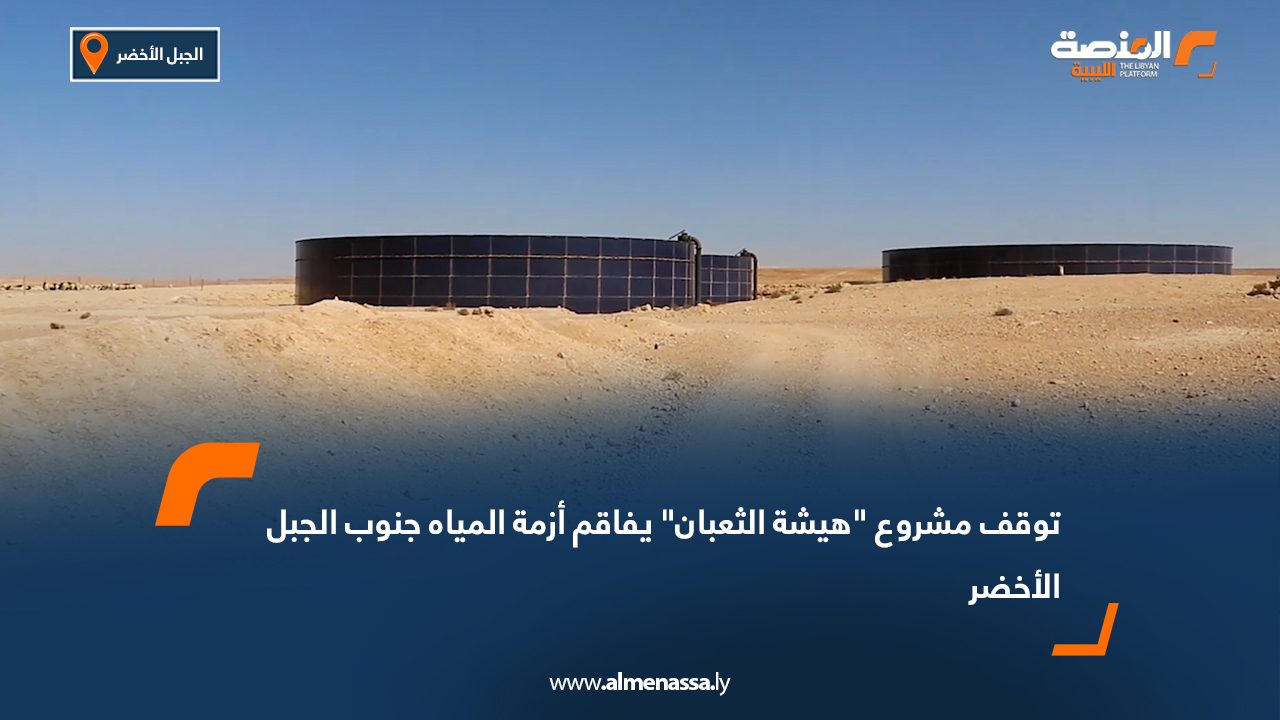 توقف مشروع "هيشة الثعبان" يفاقم أزمة المياه جنوب الجبل الأخضر