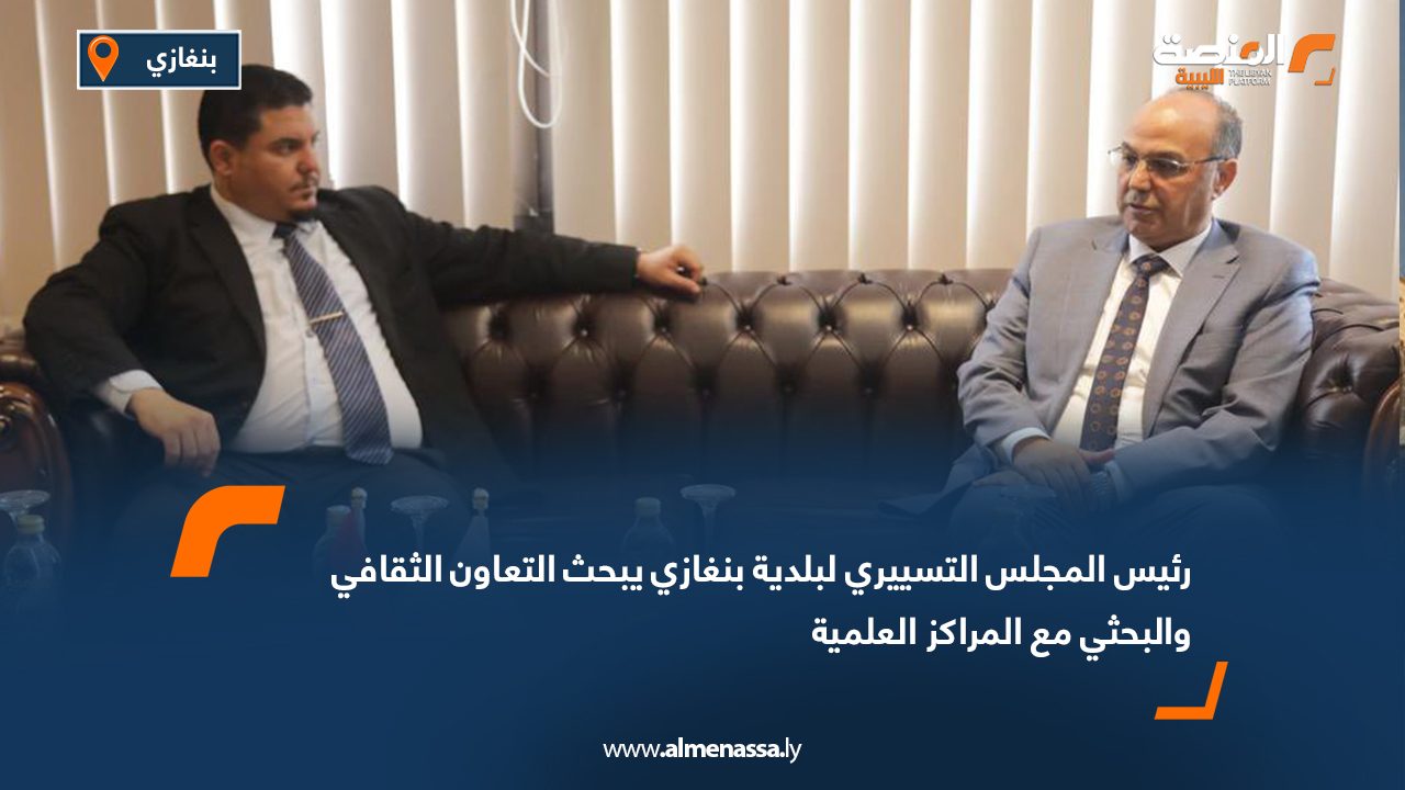 رئيس المجلس التسييري لبلدية بنغازي يبحث التعاون الثقافي والبحثي مع المراكز العلمية