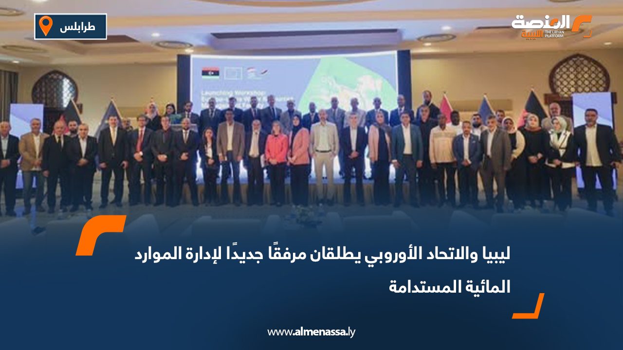 ليبيا والاتحاد الأوروبي يطلقان مرفقًا جديدًا لإدارة الموارد المائية المستدامة