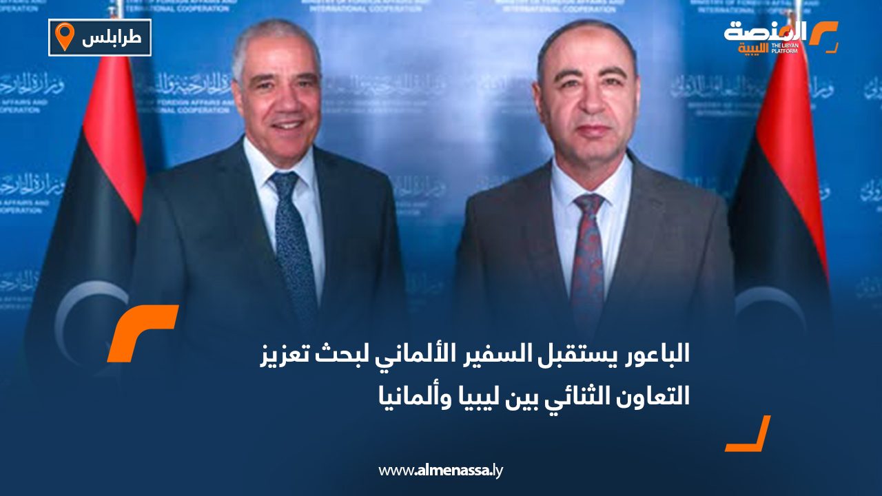الباعور يستقبل السفير الألماني لبحث تعزيز التعاون الثنائي بين ليبيا وألمانيا
