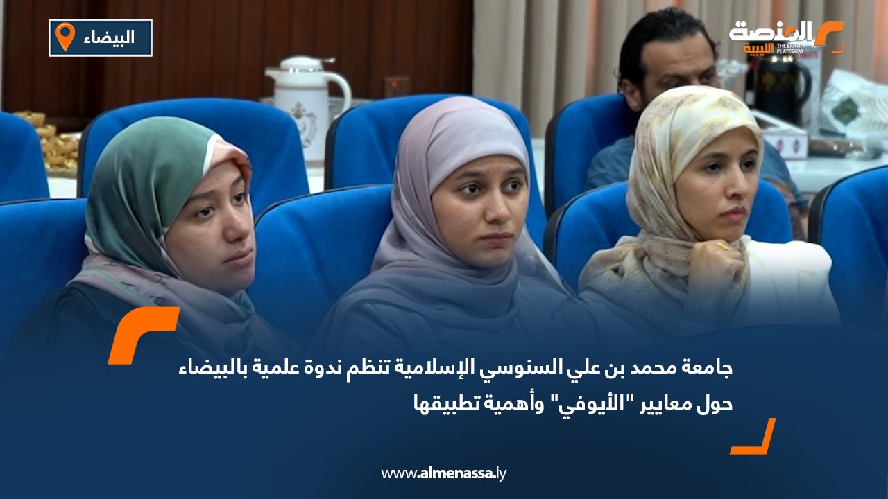 جامعة محمد بن علي السنوسي الإسلامية تنظم ندوة علمية بالبيضاء حول معايير "الأيوفي" وأهمية تطبيقها