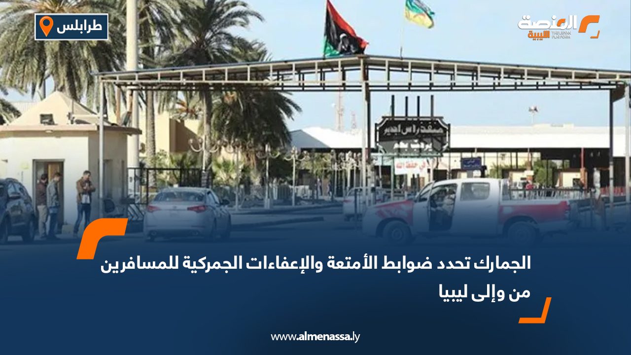 الجمارك تحدد ضوابط الأمتعة والإعفاءات الجمركية للمسافرين من وإلى ليبيا