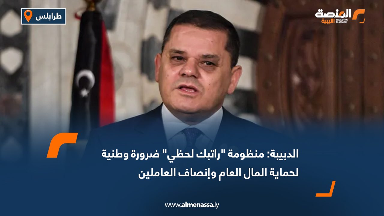 الدبيبة: منظومة "راتبك لحظي" ضرورة وطنية لحماية المال العام وإنصاف العاملين