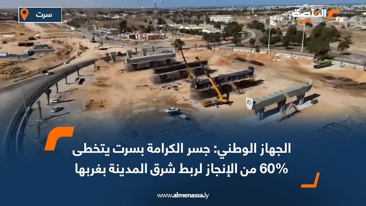 الجهاز الوطني: جسر الكرامة بسرت يتخطى 60% من الإنجاز لربط شرق المدينة بغربها