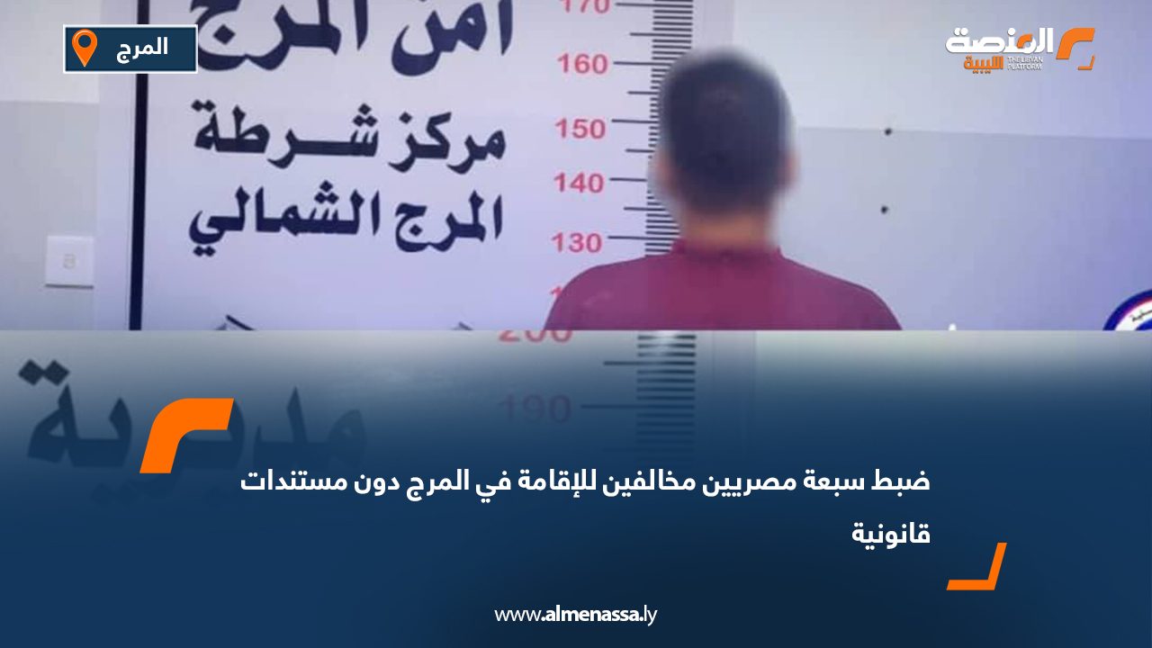 ضبط سبعة مصريين مخالفين للإقامة في المرج دون مستندات قانونية