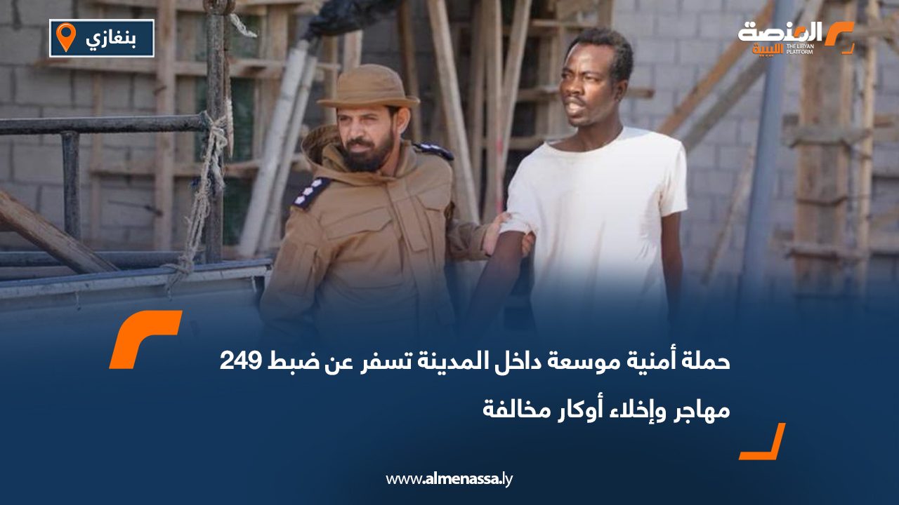 حملة أمنية موسعة داخل المدينة تسفر عن ضبط 249 مهاجر وإخلاء أوكار مخالفة