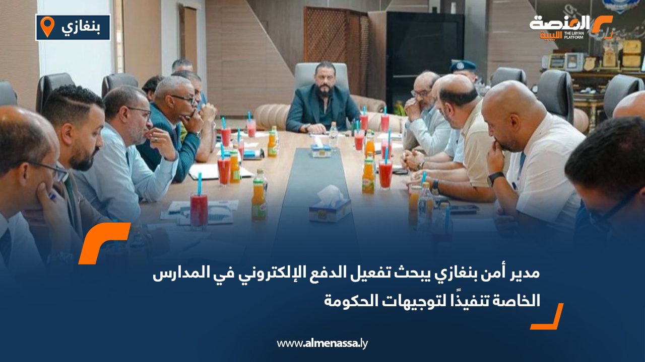 مدير أمن بنغازي يبحث تفعيل الدفع الإلكتروني في المدارس الخاصة تنفيذًا لتوجيهات الحكومة