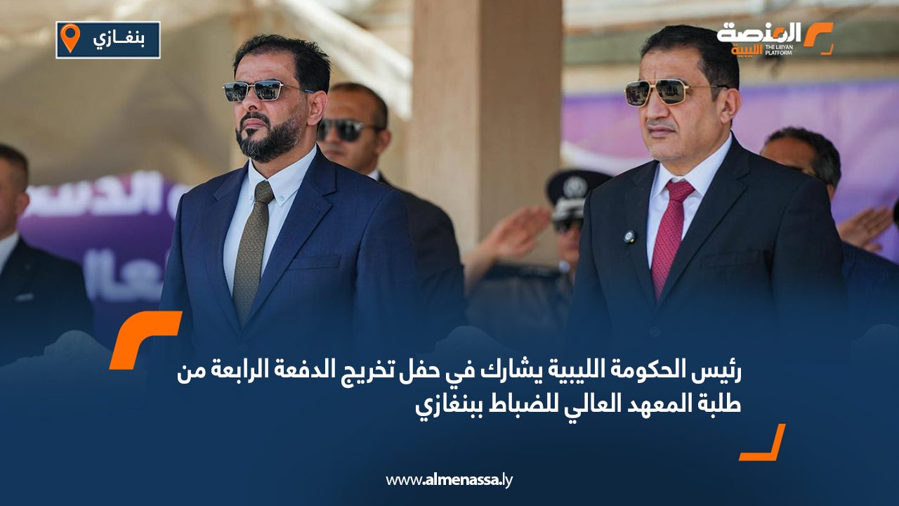 رئيس الحكومة الليبية يشارك في حفل تخريج الدفعة الرابعة من طلبة المعهد العالي للضباط ببنغازي