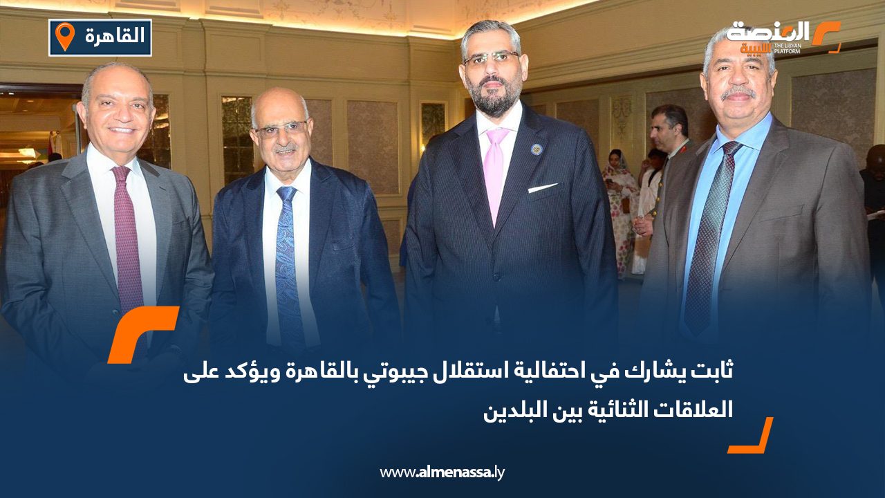 ثابت يشارك في احتفالية استقلال جيبوتي بالقاهرة ويؤكد على العلاقات الثنائية بين البلدين