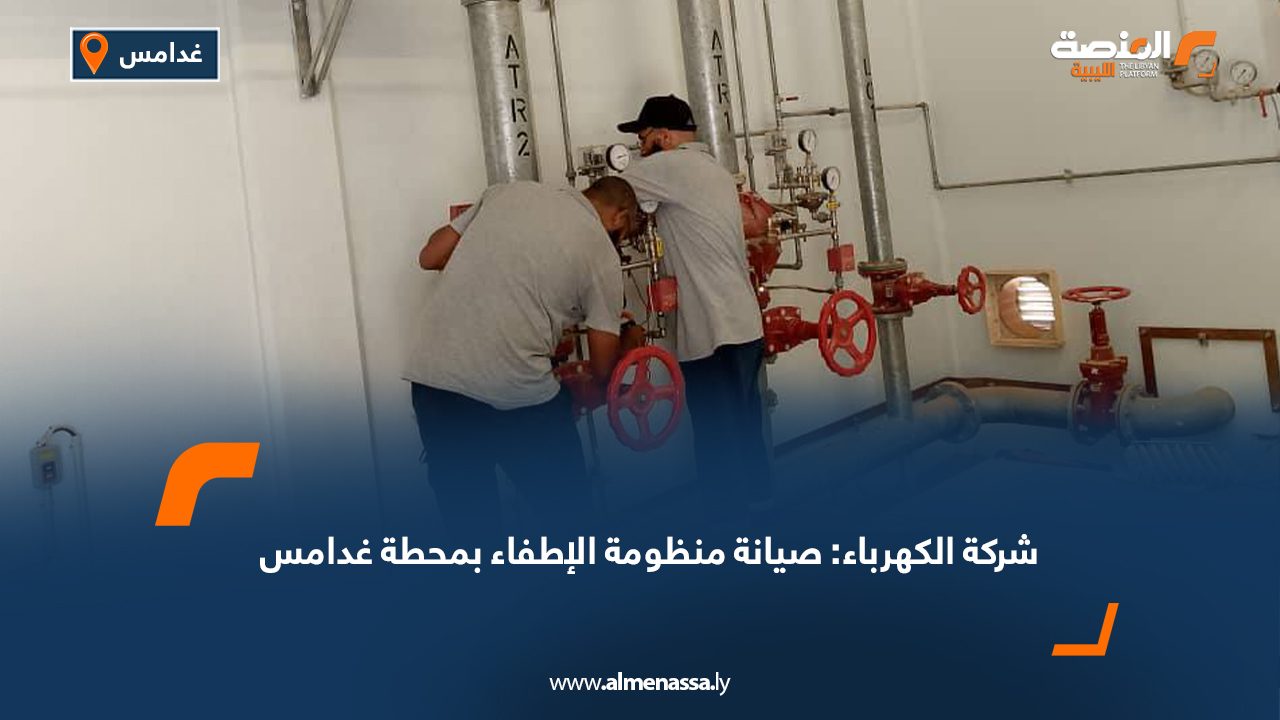 شركة الكهرباء: صيانة منظومة الإطفاء بمحطة غدامس